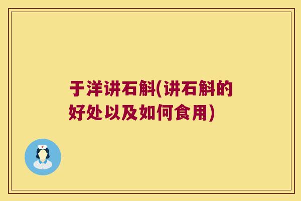 于洋讲石斛(讲石斛的好处以及如何食用)