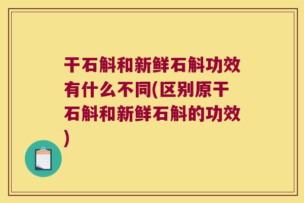 干石斛和新鲜石斛功效有什么不同(区别原干石斛和新鲜石斛的功效)