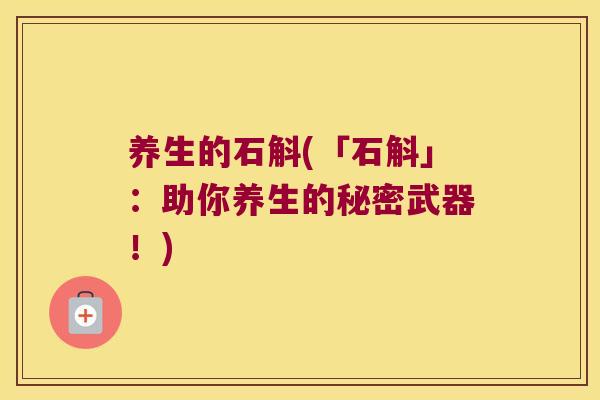 养生的石斛(「石斛」：助你养生的秘密武器！)