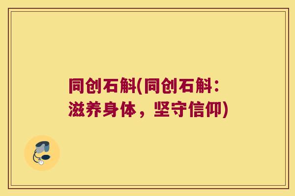 同创石斛(同创石斛：滋养身体，坚守信仰)