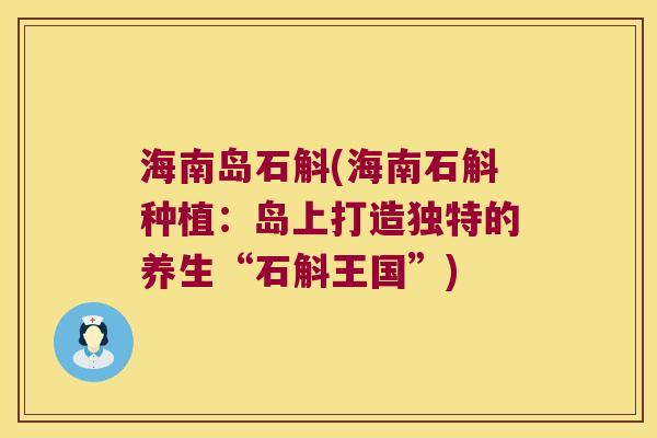 海南岛石斛(海南石斛种植：岛上打造独特的养生“石斛王国”)