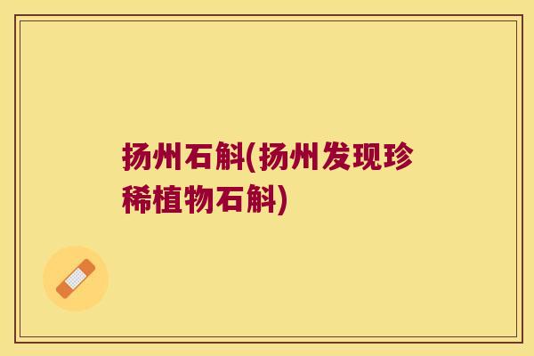 扬州石斛(扬州发现珍稀植物石斛)