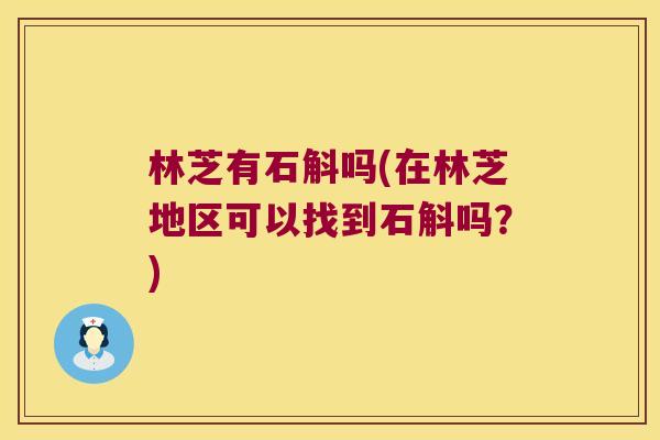 林芝有石斛吗(在林芝地区可以找到石斛吗？)