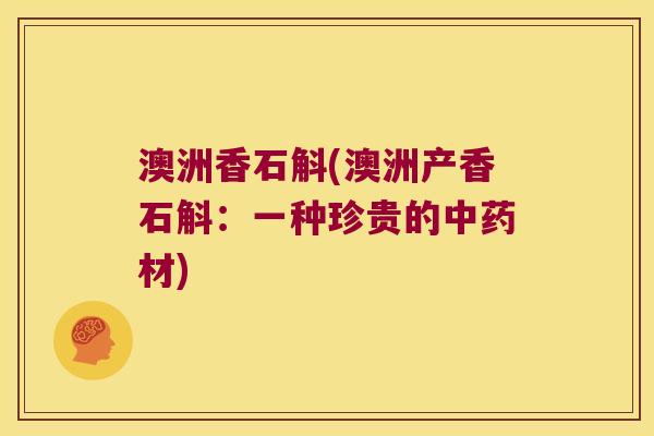 澳洲香石斛(澳洲产香石斛:一种珍贵的材) 澳洲香石斛(澳洲产香石斛:一种珍贵的材)