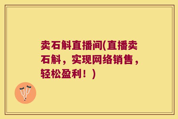卖石斛直播间(直播卖石斛，实现网络销售，轻松盈利！)