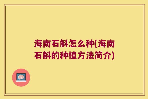 海南石斛怎么种(海南石斛的种植方法简介)