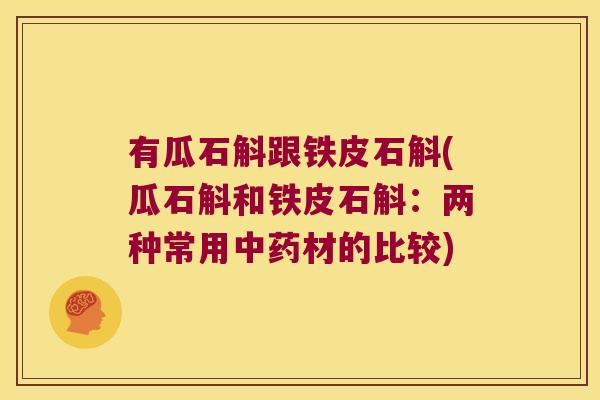 有瓜石斛跟铁皮石斛(瓜石斛和铁皮石斛：两种常用中药材的比较)