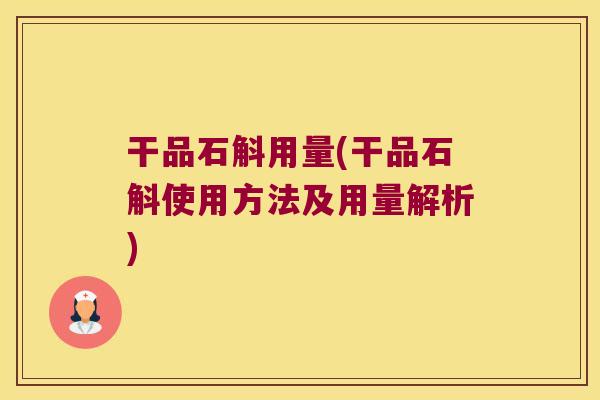 干品石斛用量(干品石斛使用方法及用量解析)