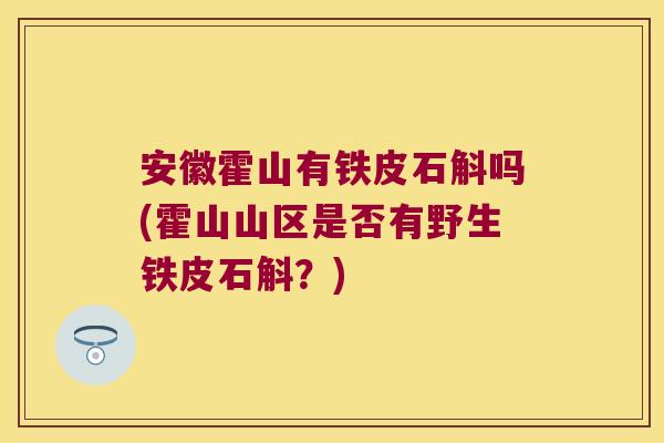 安徽霍山有铁皮石斛吗(霍山山区是否有野生铁皮石斛？)
