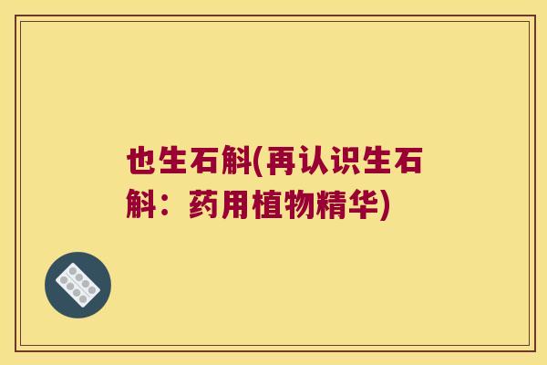 也生石斛(再认识生石斛：药用植物精华)