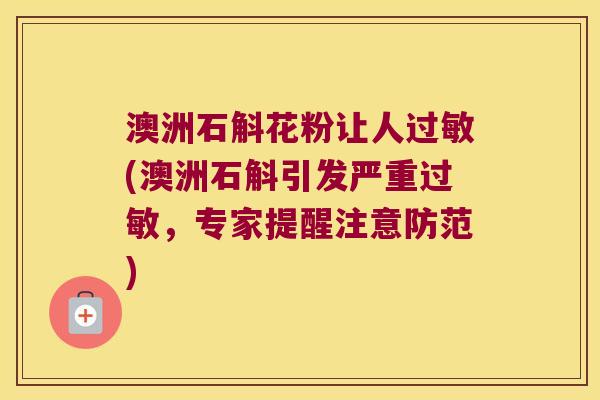 澳洲石斛花粉让人过敏(澳洲石斛引发严重过敏，专家提醒注意防范)