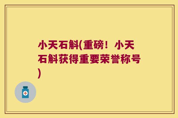 小天石斛(重磅！小天石斛获得重要荣誉称号)
