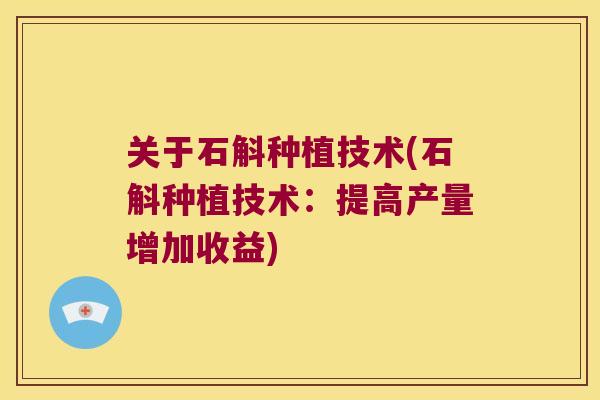 关于石斛种植技术(石斛种植技术:提高产量增加收益) 关于石斛种植技术(石斛种植技术:提高产量增加收益)