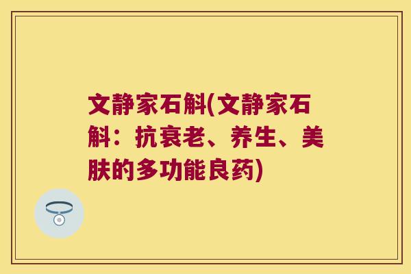 文静家石斛(文静家石斛：抗衰老、养生、美肤的多功能良药)