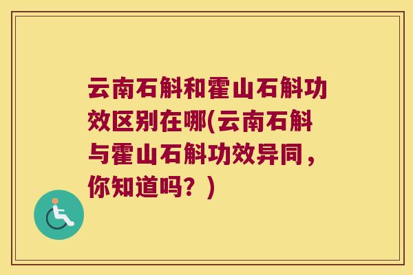 云南石斛和霍山石斛功效区别在哪(云南石斛与霍山石斛功效异同，你知道吗？)