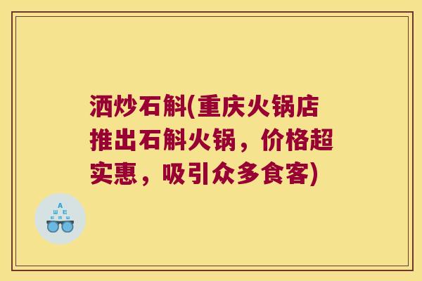 洒炒石斛(重庆火锅店推出石斛火锅，价格超实惠，吸引众多食客)