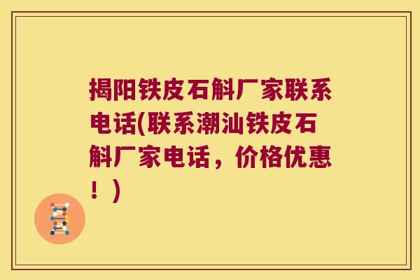 揭阳铁皮石斛厂家联系电话(联系潮汕铁皮石斛厂家电话，价格优惠！)