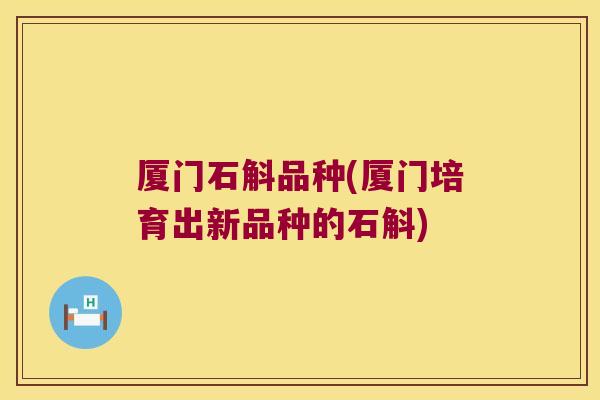 厦门石斛品种(厦门培育出新品种的石斛)