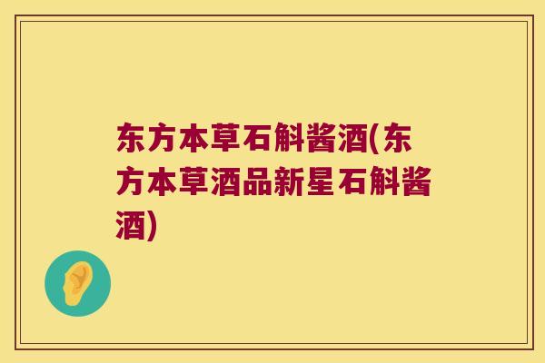 东方本草石斛酱酒(东方本草酒品新星石斛酱酒) 东方本草石斛酱酒(东方本草酒品新星石斛酱酒)