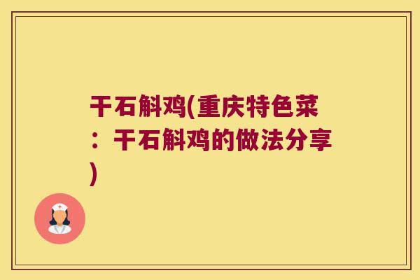 干石斛鸡(重庆特色菜：干石斛鸡的做法分享)