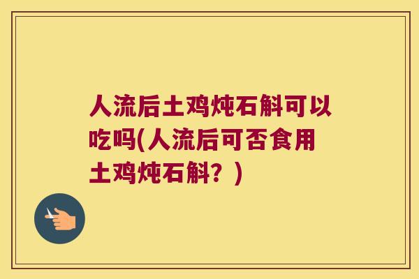 人流后土鸡炖石斛可以吃吗(人流后可否食用土鸡炖石斛？)