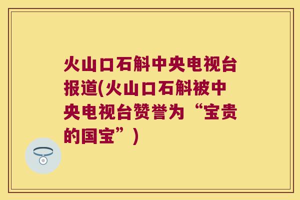 火山口石斛中央电视台报道(火山口石斛被中央电视台赞誉为“宝贵的国宝”)