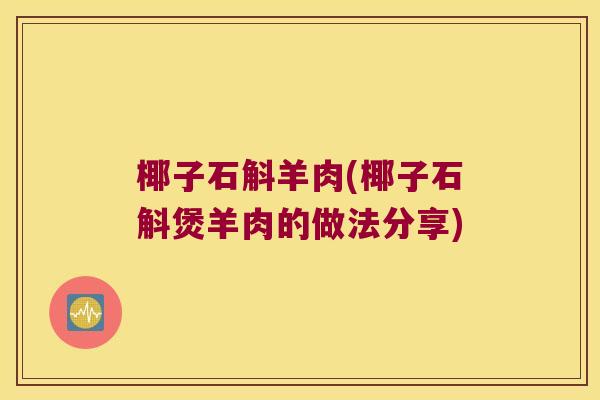 椰子石斛羊肉(椰子石斛煲羊肉的做法分享)