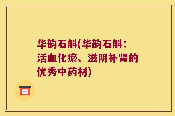 华韵石斛(华韵石斛：活血化瘀、滋阴补肾的优秀中药材)