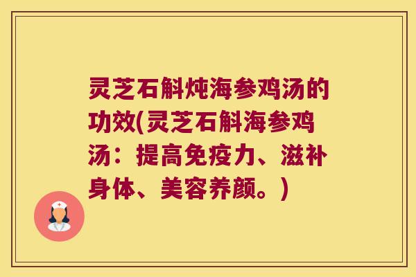 灵芝石斛炖海参鸡汤的功效(灵芝石斛海参鸡汤：提高免疫力、滋补身体、美容养颜。)