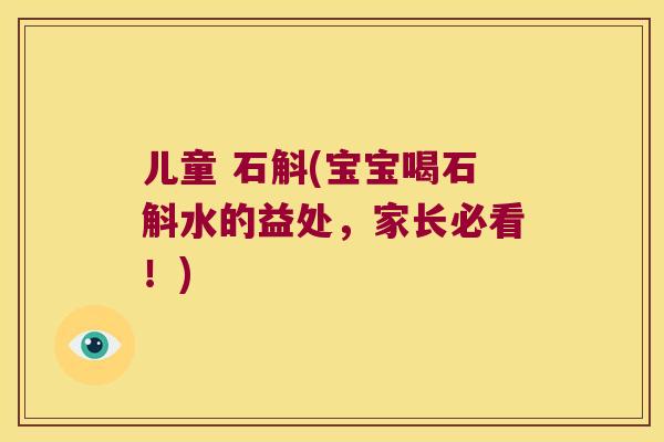 儿童 石斛(宝宝喝石斛水的益处，家长必看！)
