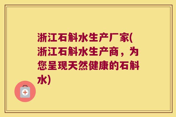 浙江石斛水生产厂家(浙江石斛水生产商，为您呈现天然健康的石斛水)