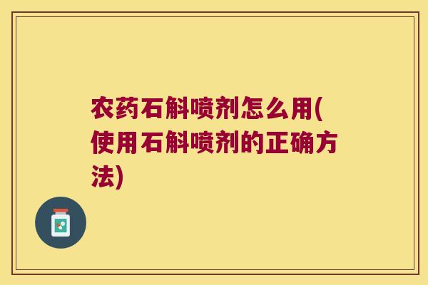 农药石斛喷剂怎么用(使用石斛喷剂的正确方法)