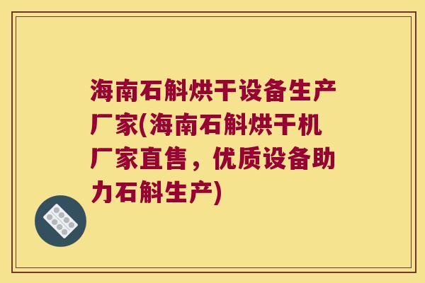海南石斛烘干设备生产厂家(海南石斛烘干机厂家直售,优质设备助力石斛生产) 海南石斛烘干设备生产厂家(海南石斛烘干机厂家直售,优质设备助力石斛生产)