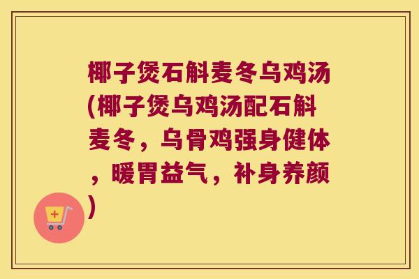 椰子煲石斛麦冬乌鸡汤(椰子煲乌鸡汤配石斛麦冬，乌骨鸡强身健体，暖胃益气，补身养颜)