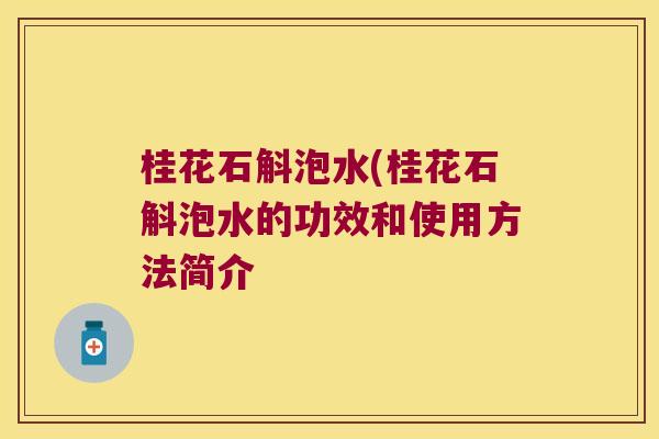 桂花石斛泡水(桂花石斛泡水的功效和使用方法简介