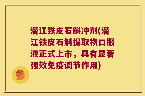 潜江铁皮石斛冲剂(潜江铁皮石斛提取物口服液正式上市，具有显著强效免疫调节作用)