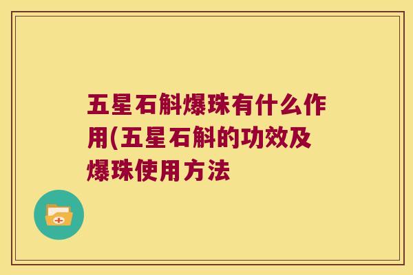 五星石斛爆珠有什么作用(五星石斛的功效及爆珠使用方法
