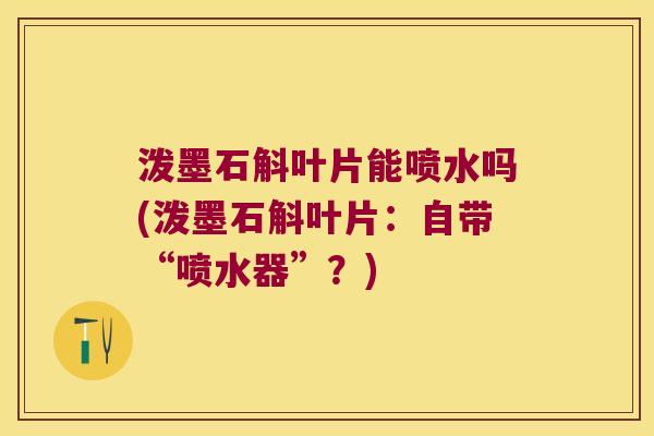泼墨石斛叶片能喷水吗(泼墨石斛叶片：自带“喷水器”？)