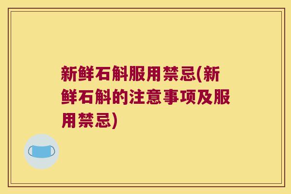 新鲜石斛服用禁忌(新鲜石斛的注意事项及服用禁忌)