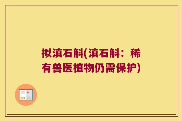 拟滇石斛(滇石斛：稀有兽医植物仍需保护)