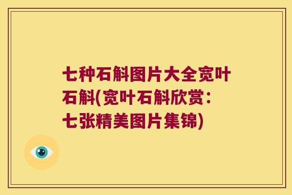 七种石斛图片大全宽叶石斛(宽叶石斛欣赏：七张精美图片集锦)