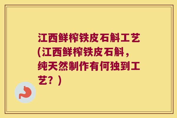 江西鲜榨铁皮石斛工艺(江西鲜榨铁皮石斛，纯天然制作有何独到工艺？)