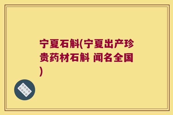 宁夏石斛(宁夏出产珍贵药材石斛 闻名全国)