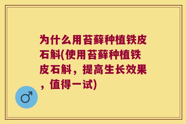 为什么用苔藓种植铁皮石斛(使用苔藓种植铁皮石斛，提高生长效果，值得一试)