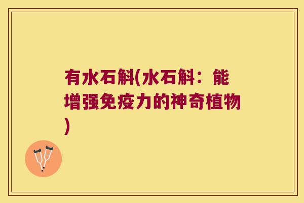有水石斛(水石斛：能增强免疫力的神奇植物)