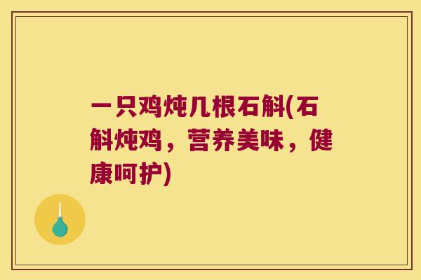 一只鸡炖几根石斛(石斛炖鸡，营养美味，健康呵护)