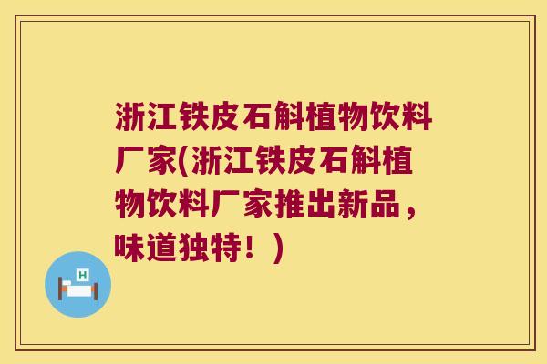 浙江铁皮石斛植物饮料厂家(浙江铁皮石斛植物饮料厂家推出新品，味道独特！)