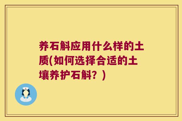 养石斛应用什么样的土质(如何选择合适的土壤养护石斛？)