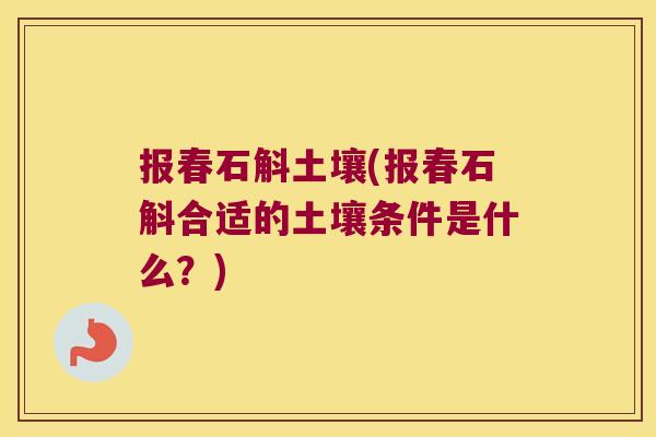 报春石斛土壤(报春石斛合适的土壤条件是什么?) 报春石斛土壤(报春石斛合适的土壤条件是什么?)
