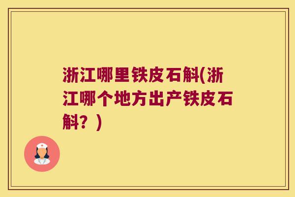 浙江哪里铁皮石斛(浙江哪个地方出产铁皮石斛？)